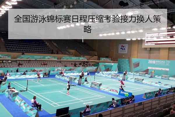 全国游泳锦标赛日程压缩考验接力换人策略 | C7